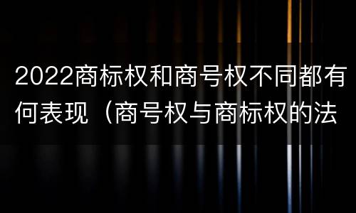 2022商标权和商号权不同都有何表现（商号权与商标权的法律冲突与解决）