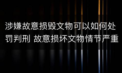 涉嫌故意损毁文物可以如何处罚判刑 故意损坏文物情节严重