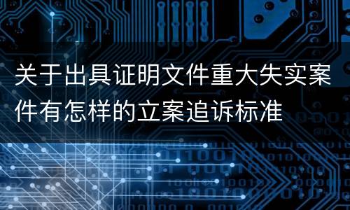 关于出具证明文件重大失实案件有怎样的立案追诉标准