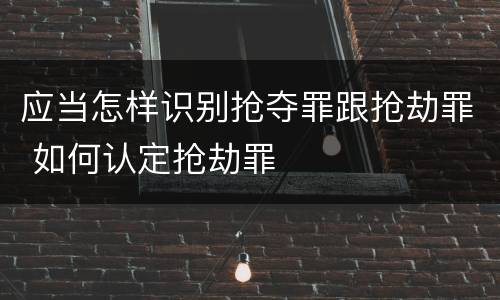 应当怎样识别抢夺罪跟抢劫罪 如何认定抢劫罪
