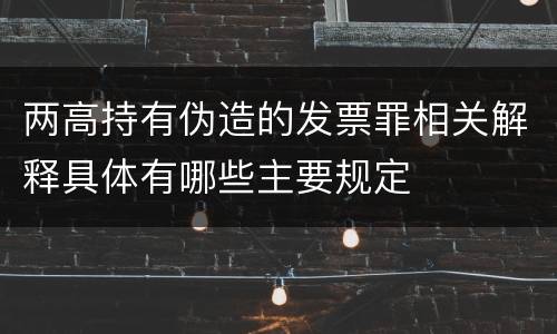两高持有伪造的发票罪相关解释具体有哪些主要规定