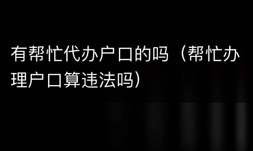 有帮忙代办户口的吗（帮忙办理户口算违法吗）