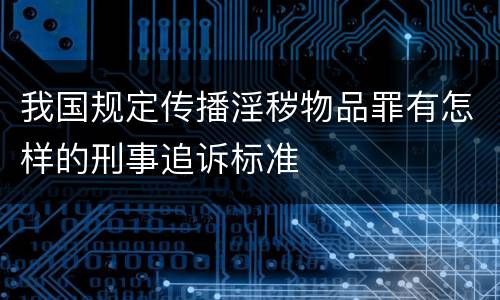 我国规定传播淫秽物品罪有怎样的刑事追诉标准