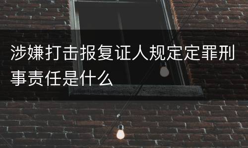涉嫌打击报复证人规定定罪刑事责任是什么