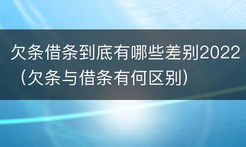 欠条借条到底有哪些差别2022（欠条与借条有何区别）