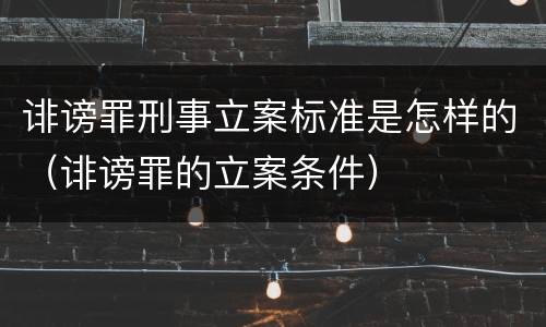 诽谤罪刑事立案标准是怎样的（诽谤罪的立案条件）