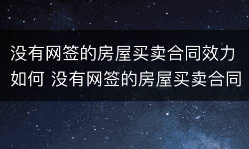 没有网签的房屋买卖合同效力如何 没有网签的房屋买卖合同效力如何确认