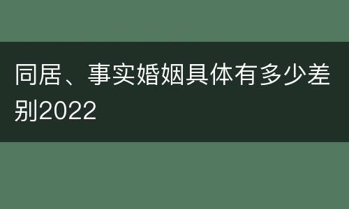 同居、事实婚姻具体有多少差别2022