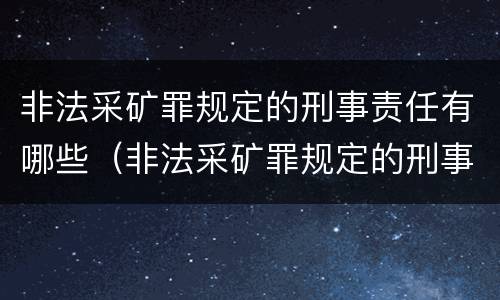 非法采矿罪规定的刑事责任有哪些（非法采矿罪规定的刑事责任有哪些种类）