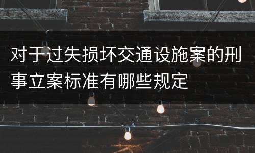 对于过失损坏交通设施案的刑事立案标准有哪些规定