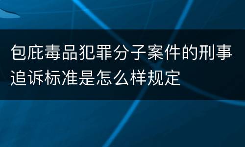 包庇毒品犯罪分子案件的刑事追诉标准是怎么样规定