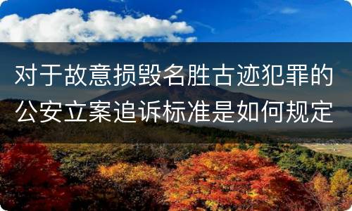 对于故意损毁名胜古迹犯罪的公安立案追诉标准是如何规定