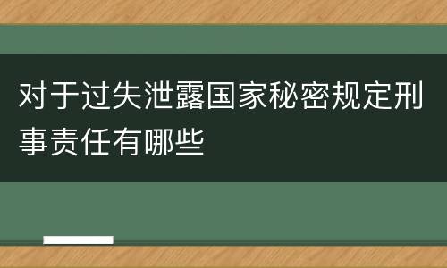 对于过失泄露国家秘密规定刑事责任有哪些