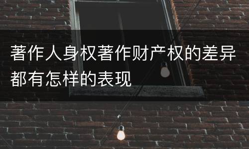 著作人身权著作财产权的差异都有怎样的表现