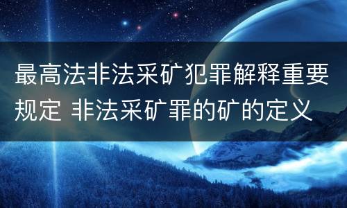最高法非法采矿犯罪解释重要规定 非法采矿罪的矿的定义