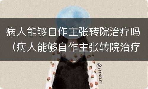 病人能够自作主张转院治疗吗（病人能够自作主张转院治疗吗）