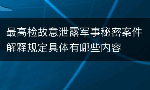 最高检故意泄露军事秘密案件解释规定具体有哪些内容