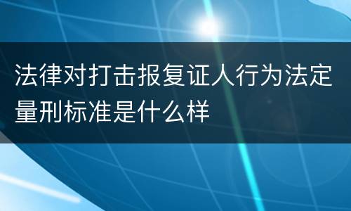 法律对打击报复证人行为法定量刑标准是什么样