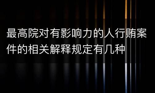 最高院对有影响力的人行贿案件的相关解释规定有几种