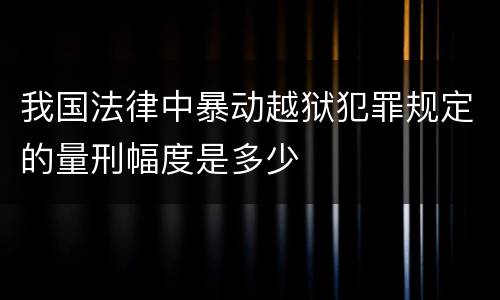 我国法律中暴动越狱犯罪规定的量刑幅度是多少