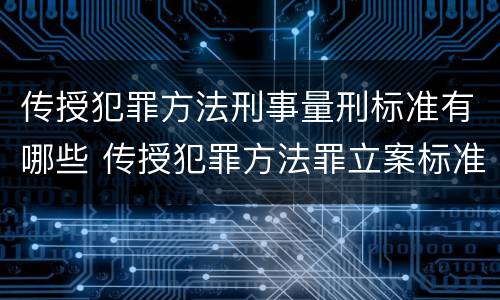 传授犯罪方法刑事量刑标准有哪些 传授犯罪方法罪立案标准