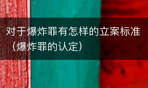 对于爆炸罪有怎样的立案标准（爆炸罪的认定）