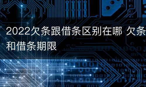 2022欠条跟借条区别在哪 欠条和借条期限