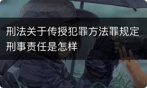 刑法关于传授犯罪方法罪规定刑事责任是怎样