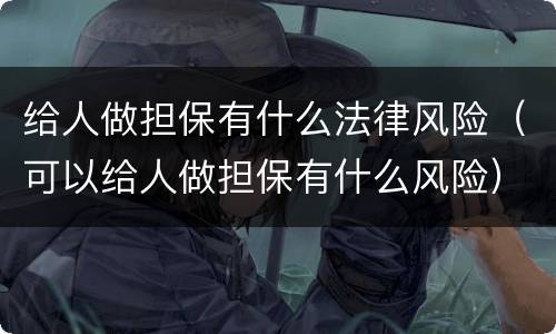 给人做担保有什么法律风险（可以给人做担保有什么风险）
