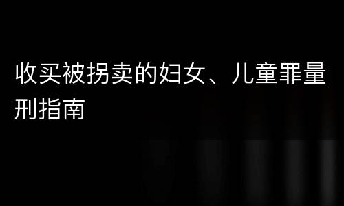 收买被拐卖的妇女、儿童罪量刑指南