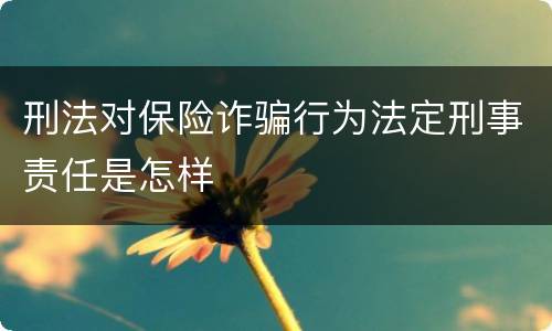 刑法对保险诈骗行为法定刑事责任是怎样