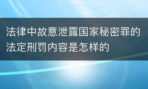 法律中故意泄露国家秘密罪的法定刑罚内容是怎样的