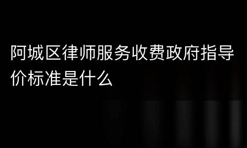 阿城区律师服务收费政府指导价标准是什么