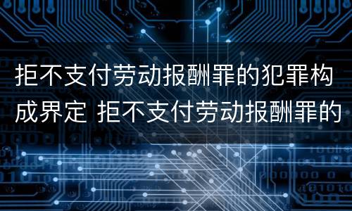 拒不支付劳动报酬罪的犯罪构成界定 拒不支付劳动报酬罪的犯罪构成界定