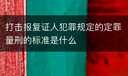 打击报复证人犯罪规定的定罪量刑的标准是什么