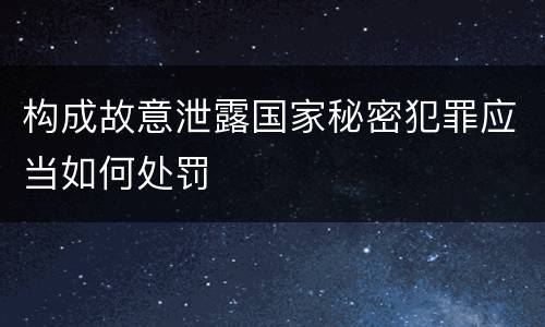 构成故意泄露国家秘密犯罪应当如何处罚