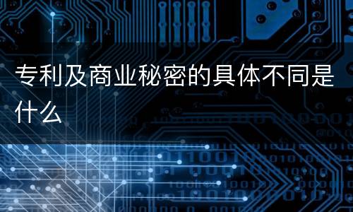 专利及商业秘密的具体不同是什么