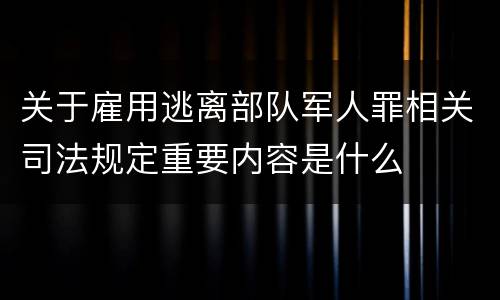 关于雇用逃离部队军人罪相关司法规定重要内容是什么