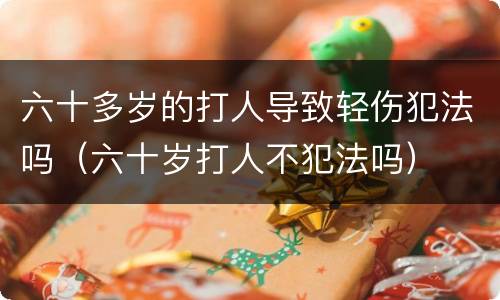 六十多岁的打人导致轻伤犯法吗（六十岁打人不犯法吗）