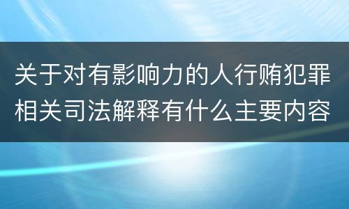 关于对有影响力的人行贿犯罪相关司法解释有什么主要内容
