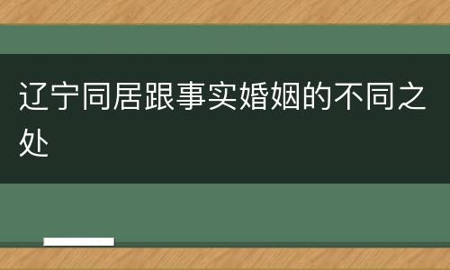 辽宁同居跟事实婚姻的不同之处