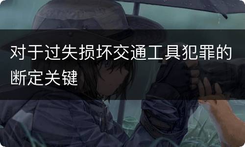 对于过失损坏交通工具犯罪的断定关键
