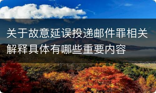 关于故意延误投递邮件罪相关解释具体有哪些重要内容