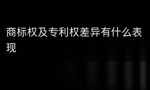 商标权及专利权差异有什么表现