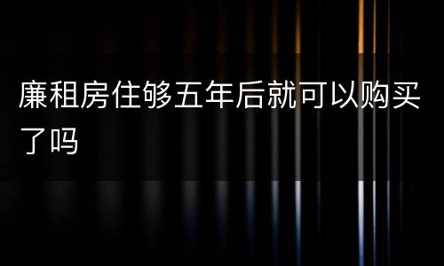 廉租房住够五年后就可以购买了吗