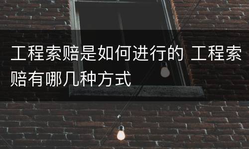 工程索赔是如何进行的 工程索赔有哪几种方式