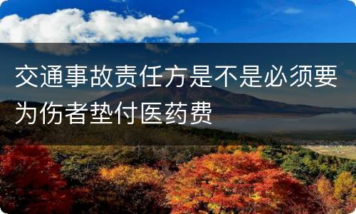 交通事故责任方是不是必须要为伤者垫付医药费