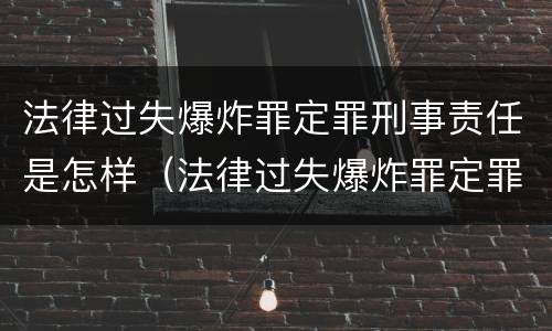 法律过失爆炸罪定罪刑事责任是怎样（法律过失爆炸罪定罪刑事责任是怎样定的）