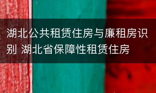 湖北公共租赁住房与廉租房识别 湖北省保障性租赁住房