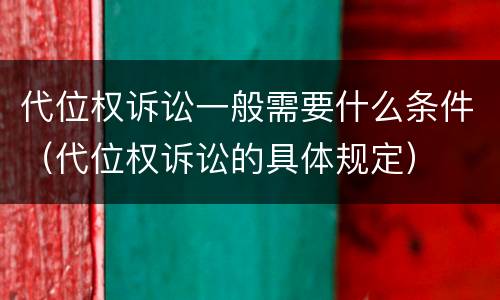 代位权诉讼一般需要什么条件（代位权诉讼的具体规定）